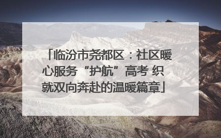 临汾市尧都区：社区暖心服务“护航”高考 织就双向奔赴的温暖篇章